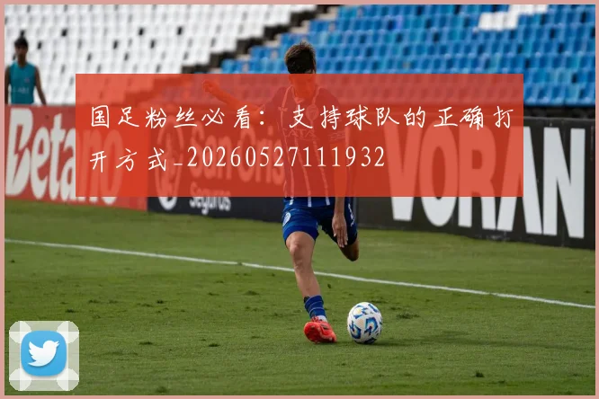 国足粉丝必看:支持球队的正确打开方式_20260527111932