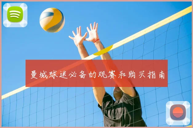 曼城球迷必备的观赛和购买指南