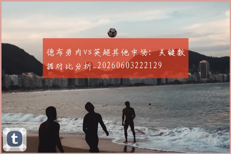 德布劳内vs英超其他中场：关键数据对比分析_20260603222129