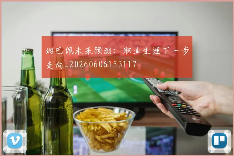 姆巴佩未来预测：职业生涯下一步走向_20260606153117