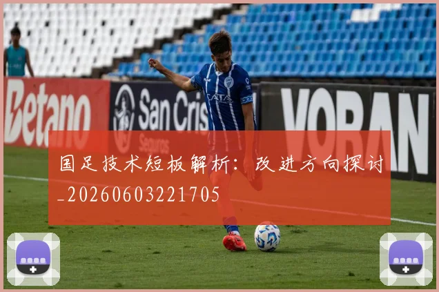 国足技术短板解析：改进方向探讨_20260603221705