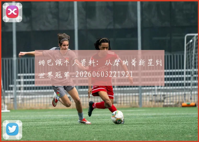 姆巴佩个人资料：从摩纳哥新星到世界冠军_20260603221921
