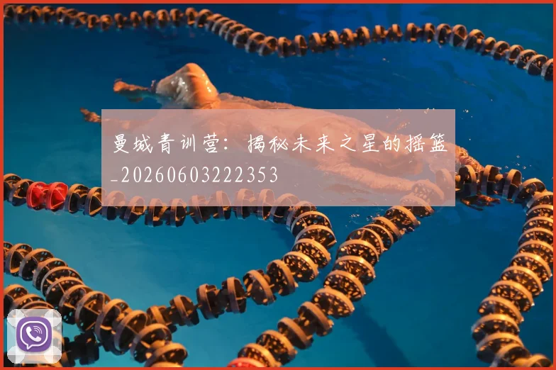 曼城青训营：揭秘未来之星的摇篮_20260603222353
