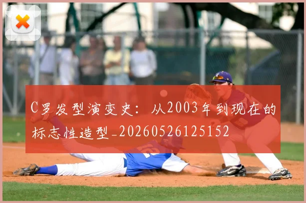 C罗发型演变史：从2003年到现在的标志性造型_20260526125152