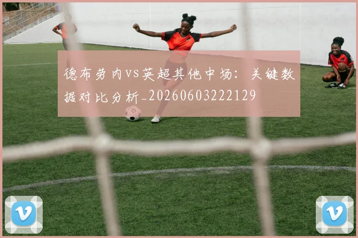 德布劳内vs英超其他中场:关键数据对比分析_20260603222129