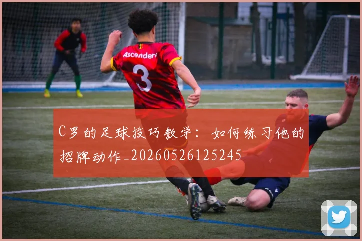 C罗的足球技巧教学:如何练习他的招牌动作_20260526125245