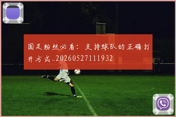 国足粉丝必看:支持球队的正确打开方式_20260527111932