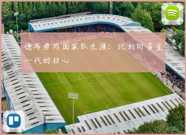 德布劳内国家队生涯:比利时黄金一代的核心