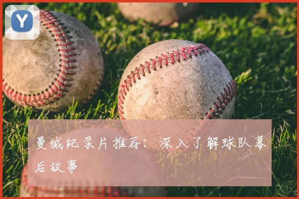 曼城纪录片推荐：深入了解球队幕后故事
