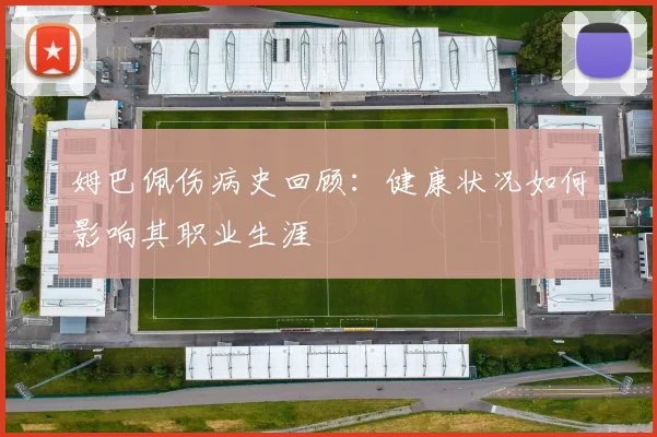 姆巴佩伤病史回顾：健康状况如何影响其职业生涯