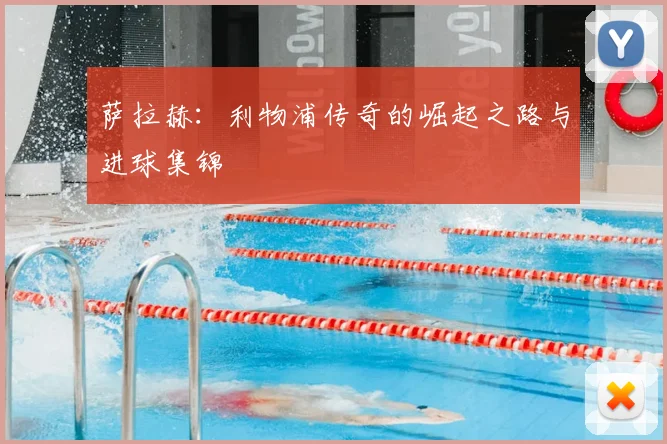 萨拉赫:利物浦传奇的崛起之路与进球集锦
