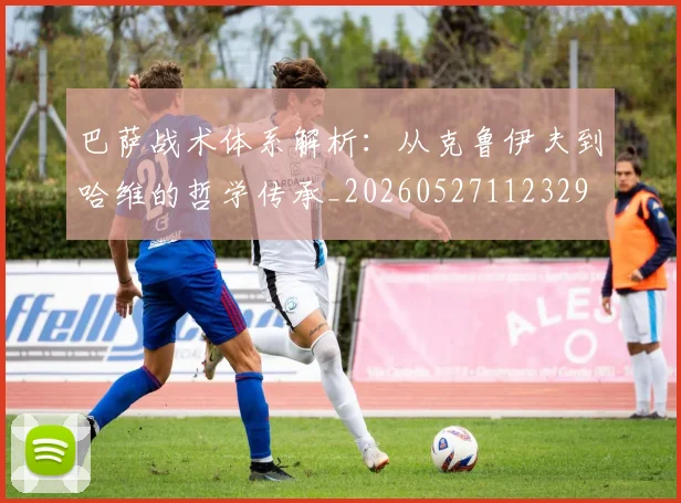 巴萨战术体系解析：从克鲁伊夫到哈维的哲学传承_20260527112329