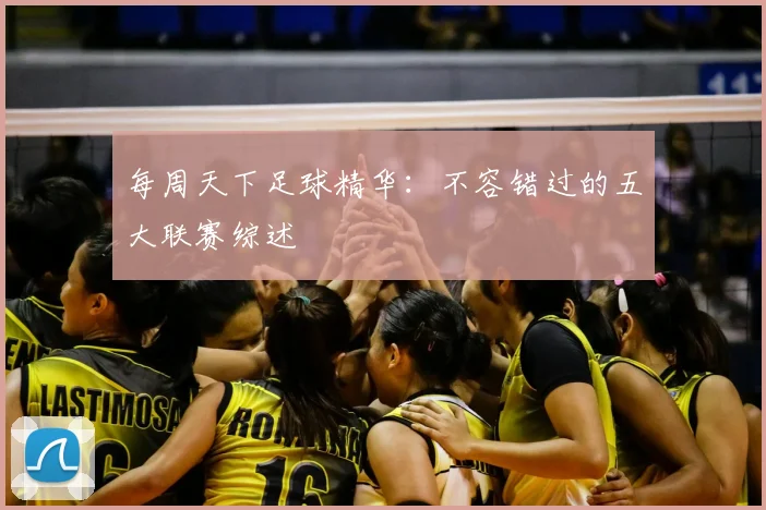 每周天下足球精华：不容错过的五大联赛综述