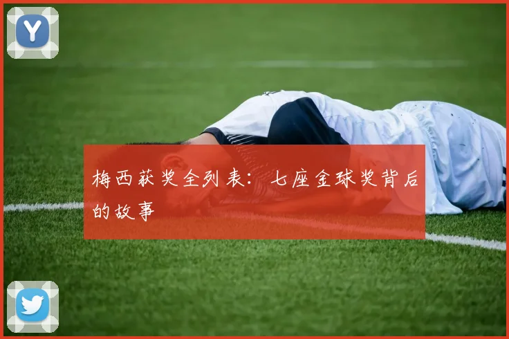 梅西获奖全列表:七座金球奖背后的故事