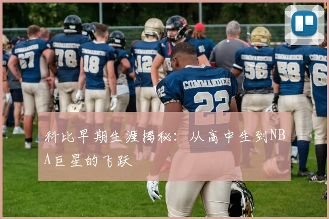 科比早期生涯揭秘:从高中生到NBA巨星的飞跃