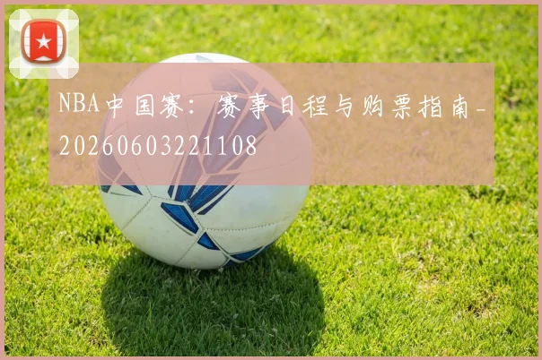 NBA中国赛:赛事日程与购票指南_20260603221108