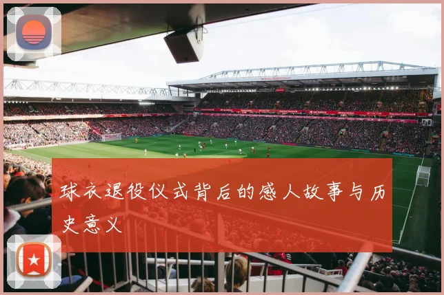 球衣退役仪式背后的感人故事与历史意义