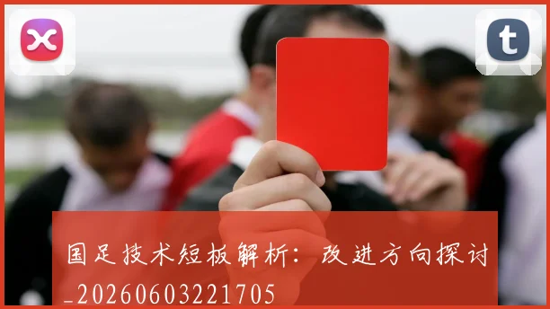国足技术短板解析：改进方向探讨_20260603221705