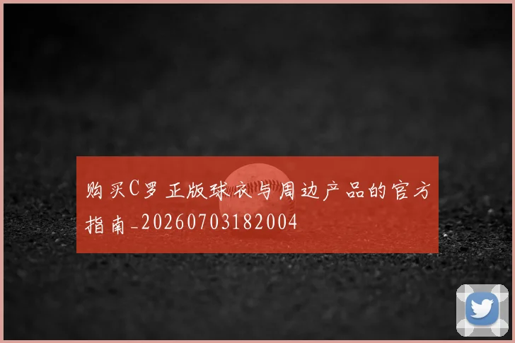购买C罗正版球衣与周边产品的官方指南_20260703182004