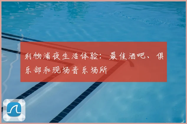 利物浦夜生活体验：最佳酒吧、俱乐部和现场音乐场所