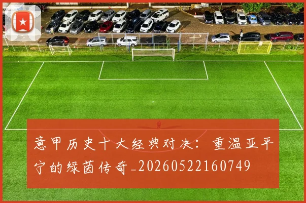 意甲历史十大经典对决：重温亚平宁的绿茵传奇_20260522160749