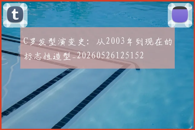 C罗发型演变史:从2003年到现在的标志性造型_20260526125152