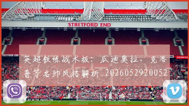 英超教练战术板：瓜迪奥拉、克洛普等名帅风格解析_20260529200522