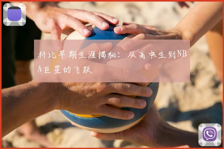 科比早期生涯揭秘:从高中生到NBA巨星的飞跃